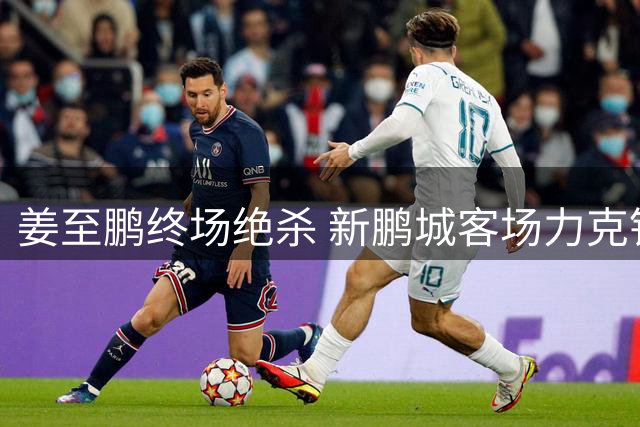 姜至鹏终场绝杀 新鹏城客场力克铁人